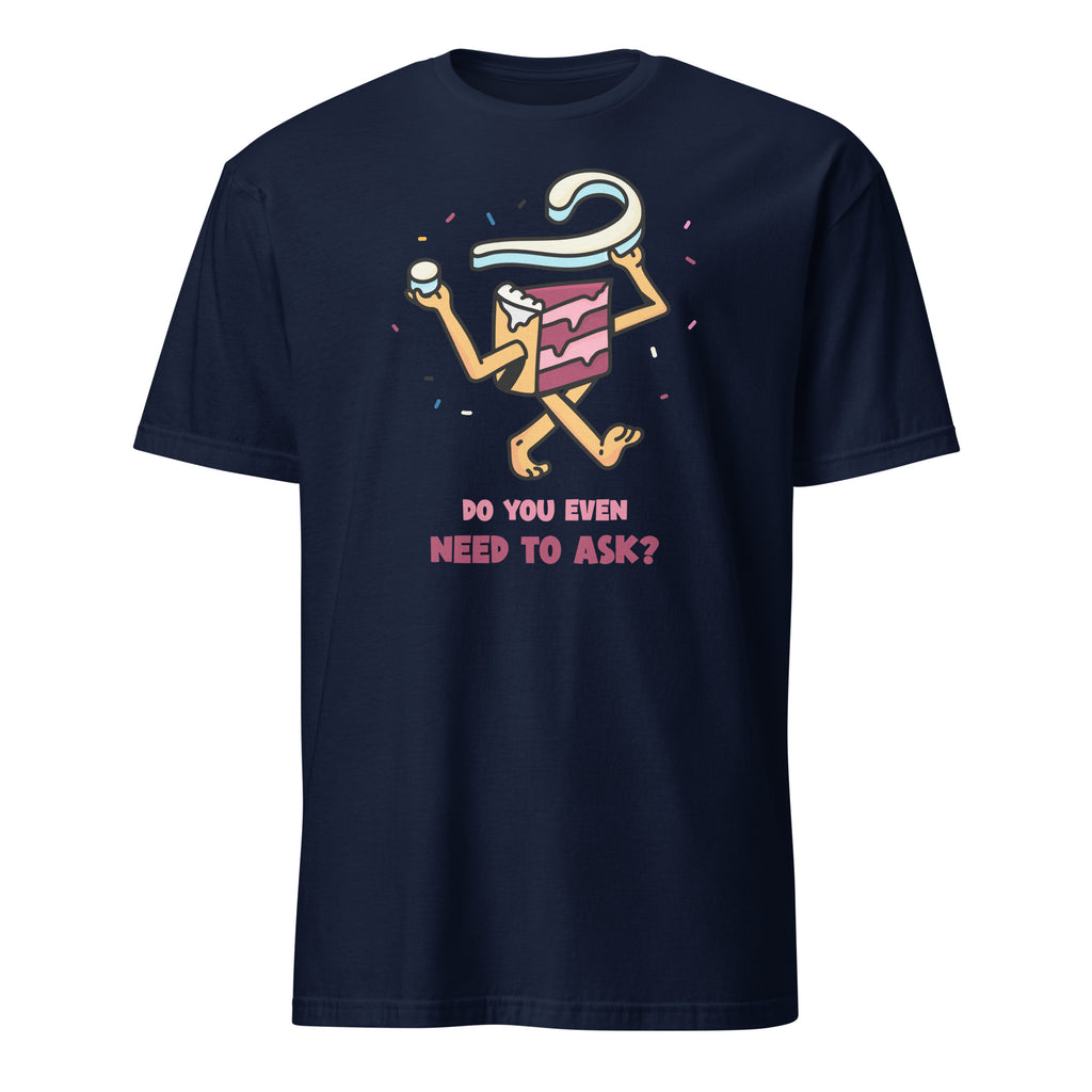 Cake, Do You Even Need To Ask - Short-Sleeve Unisex T-Shirt Navy Unisex T-shirt Food Globally Fulfilled Printed Worldwide