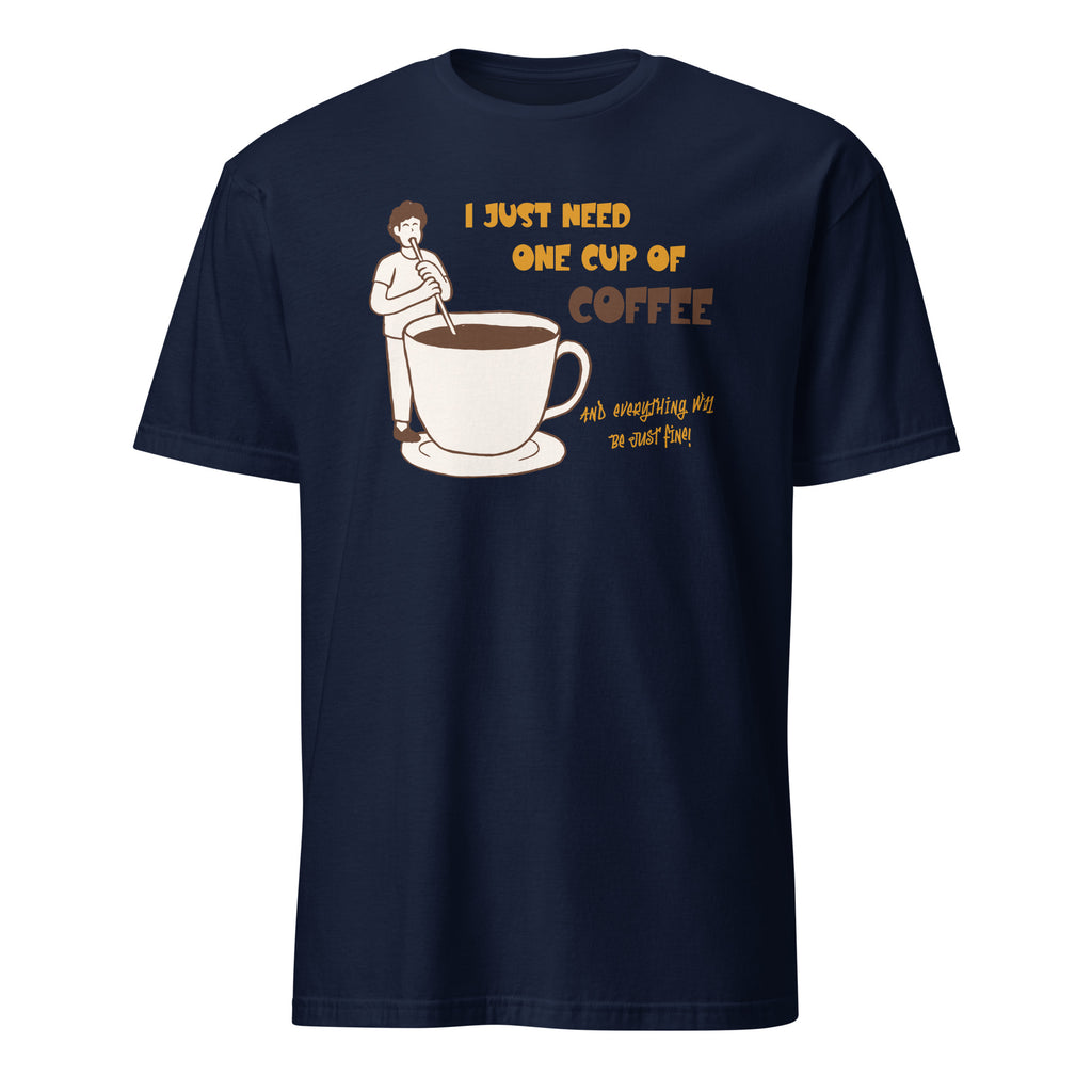 I Just Need One Cup Of Coffee - Short-Sleeve Unisex T-Shirt Navy Unisex T-shirt Coffee Globally Fulfilled Printed Worldwide