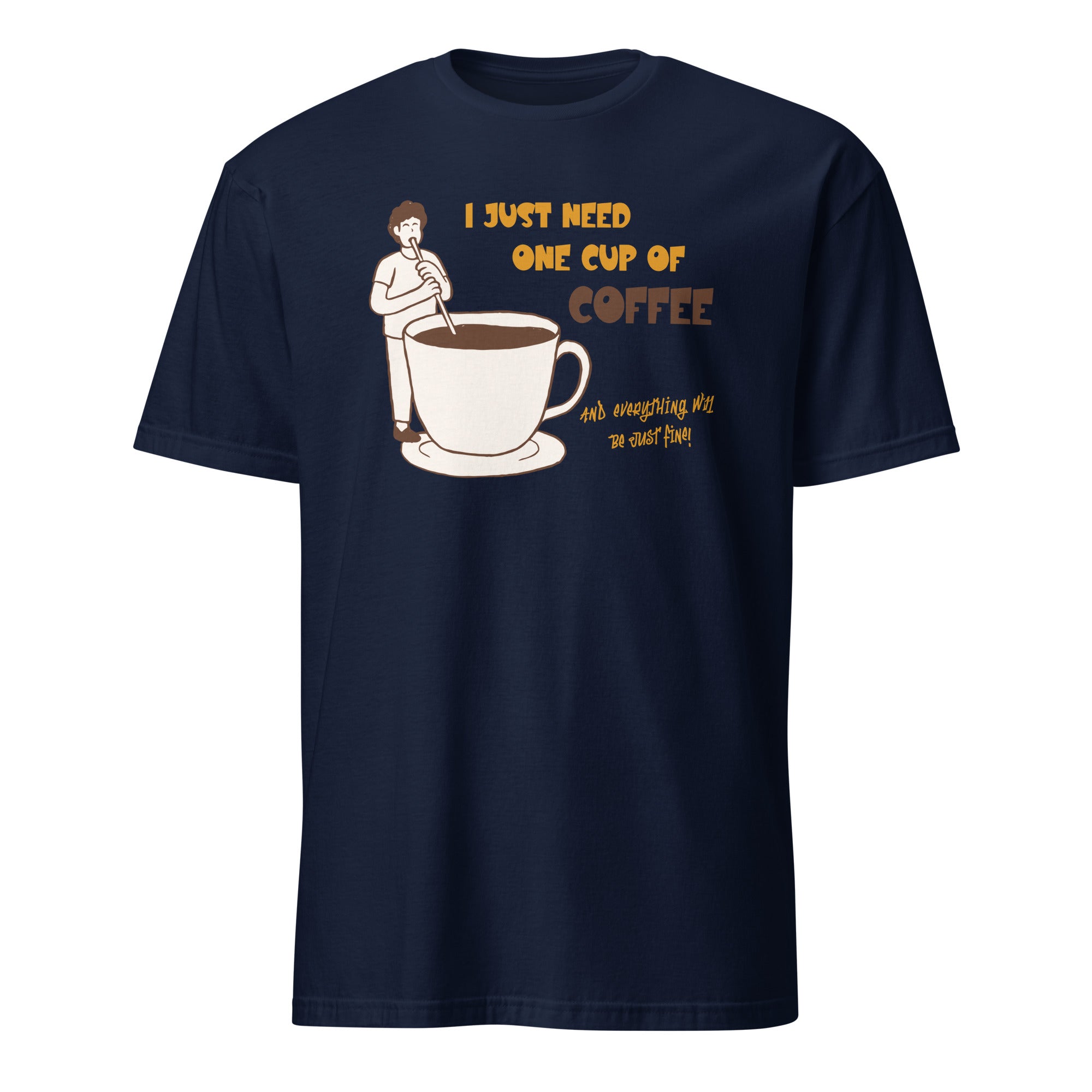 I Just Need One Cup Of Coffee - Short-Sleeve Unisex T-Shirt Navy Unisex T-shirt Coffee Globally Fulfilled Printed Worldwide
