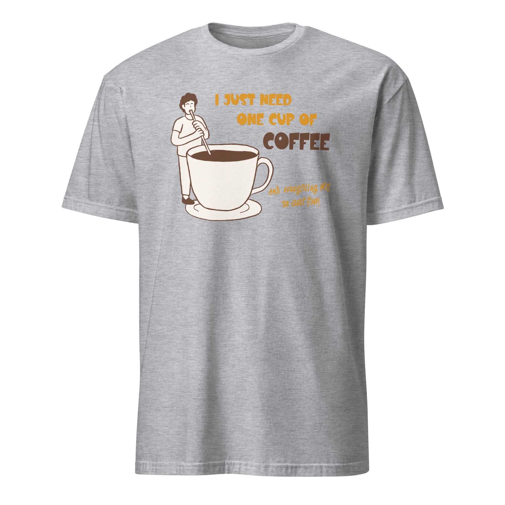 I Just Need One Cup Of Coffee - Short-Sleeve Unisex T-Shirt Sport Grey Unisex T-shirt Coffee Globally Fulfilled Printed Worldwide
