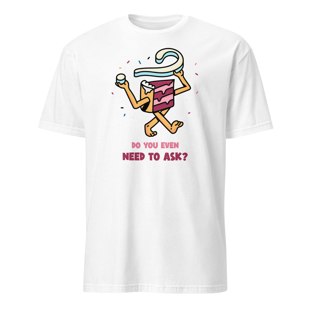 Cake, Do You Even Need To Ask - Short-Sleeve Unisex T-Shirt White Unisex T-shirt Food Globally Fulfilled Printed Worldwide