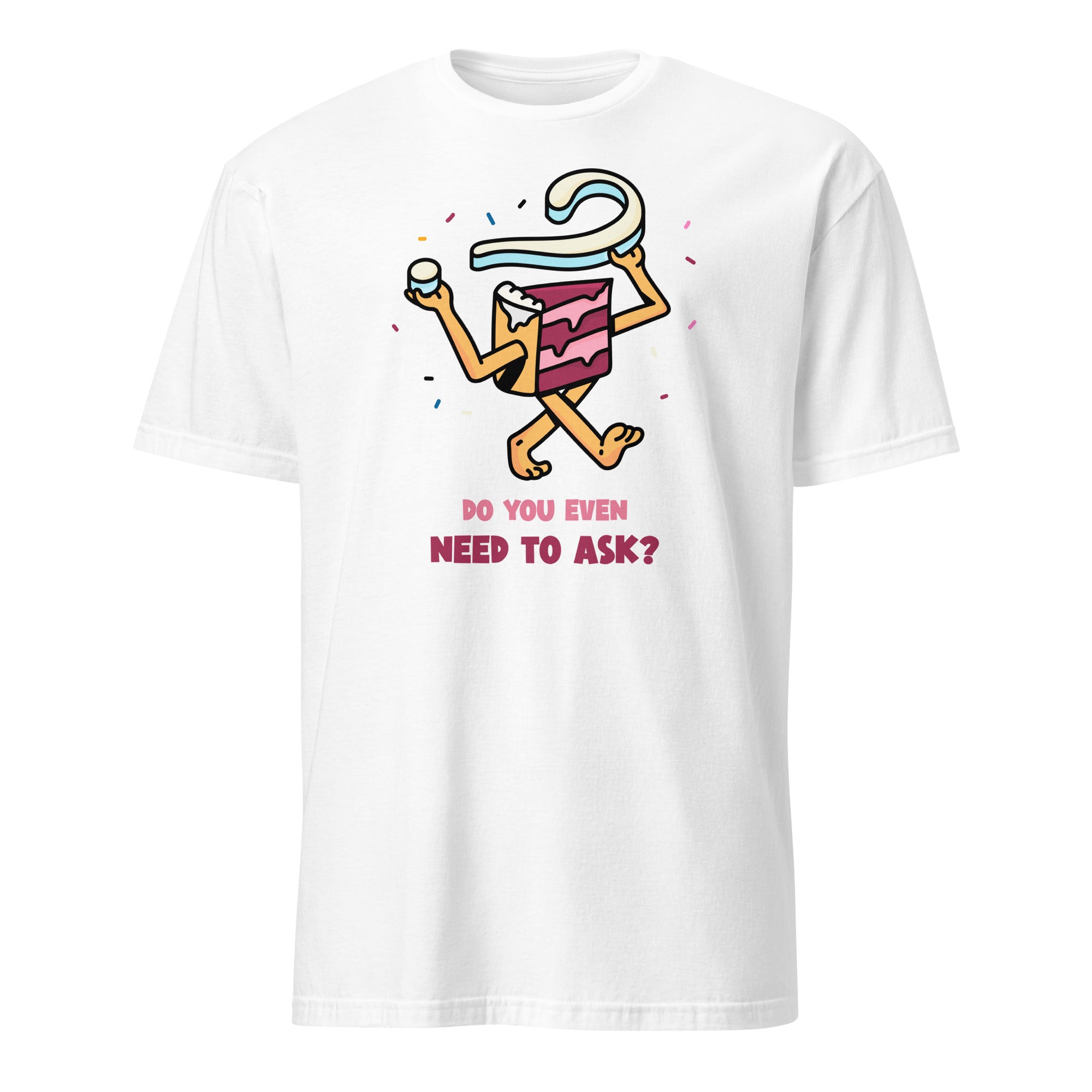 Cake, Do You Even Need To Ask - Short-Sleeve Unisex T-Shirt White Unisex T-shirt Food Globally Fulfilled Printed Worldwide