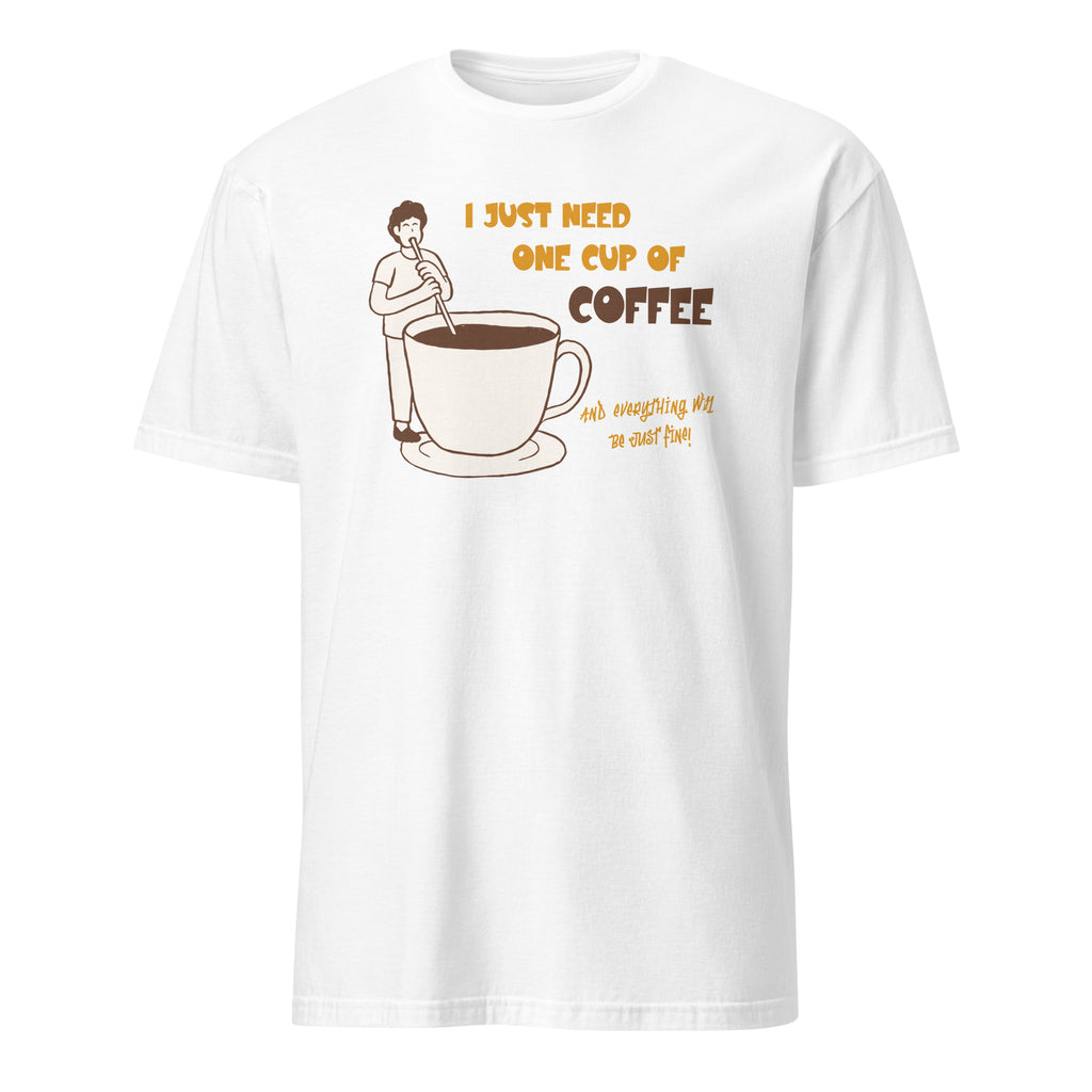 I Just Need One Cup Of Coffee - Short-Sleeve Unisex T-Shirt White Unisex T-shirt Coffee Globally Fulfilled Printed Worldwide