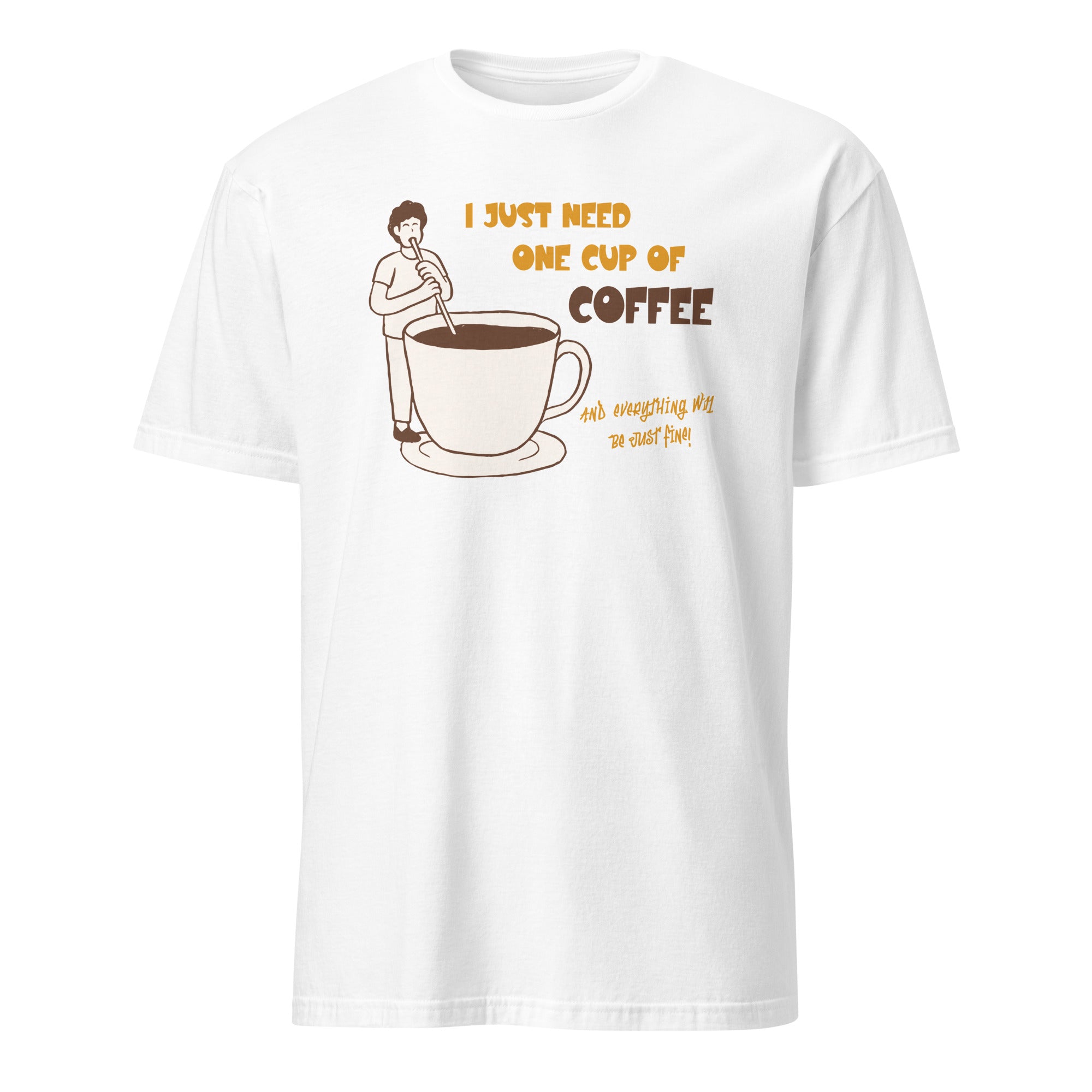 I Just Need One Cup Of Coffee - Short-Sleeve Unisex T-Shirt White Unisex T-shirt Coffee Globally Fulfilled Printed Worldwide