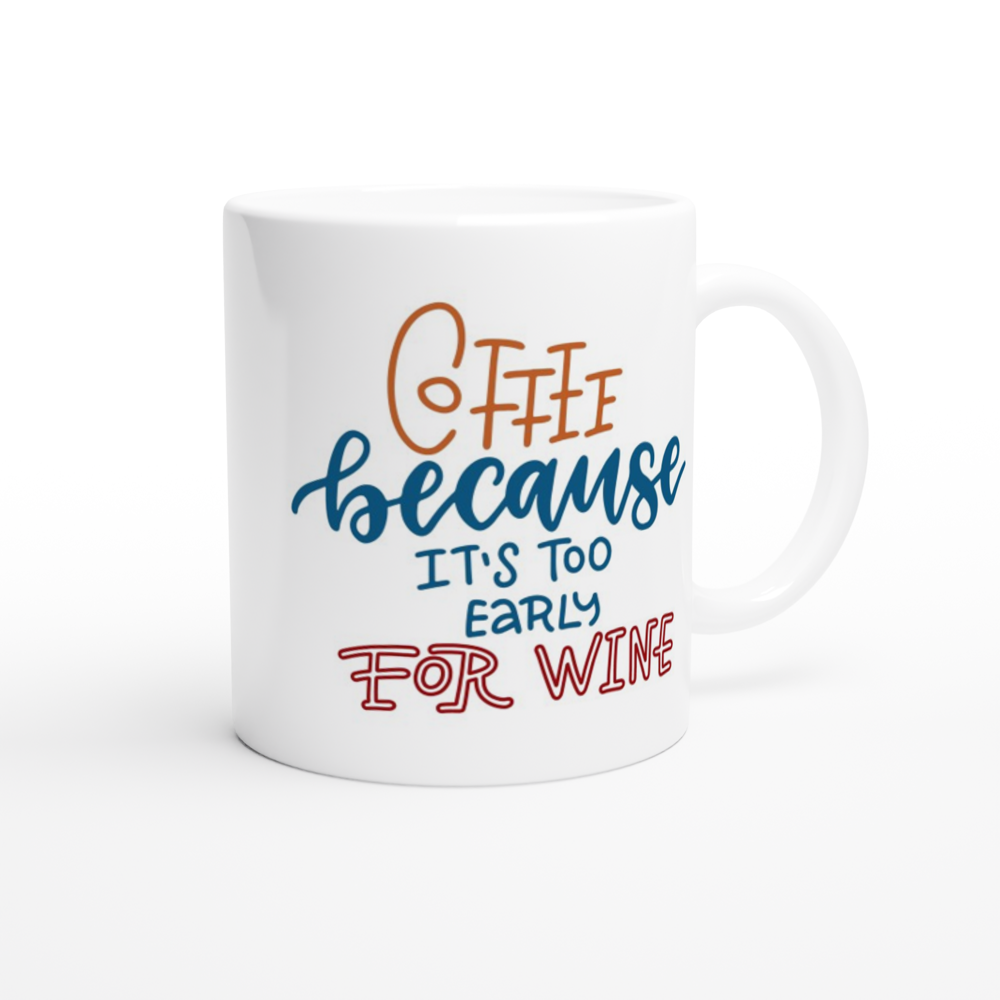 Coffee, Because It's Too Early For Wine - White 11oz Ceramic Mug White 11oz Mug Coffee Globally Fulfilled