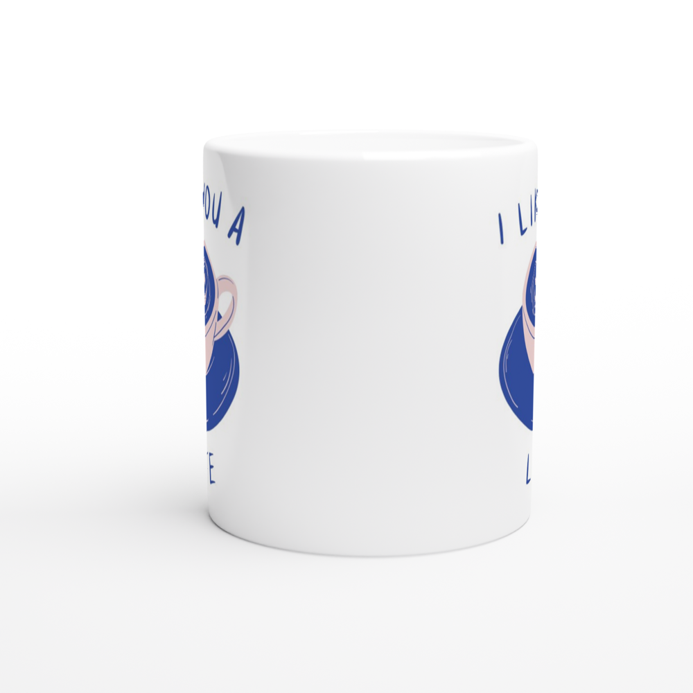 I Like You A Latte - White 11oz Ceramic Mug White 11oz Mug Coffee Globally Fulfilled Love
