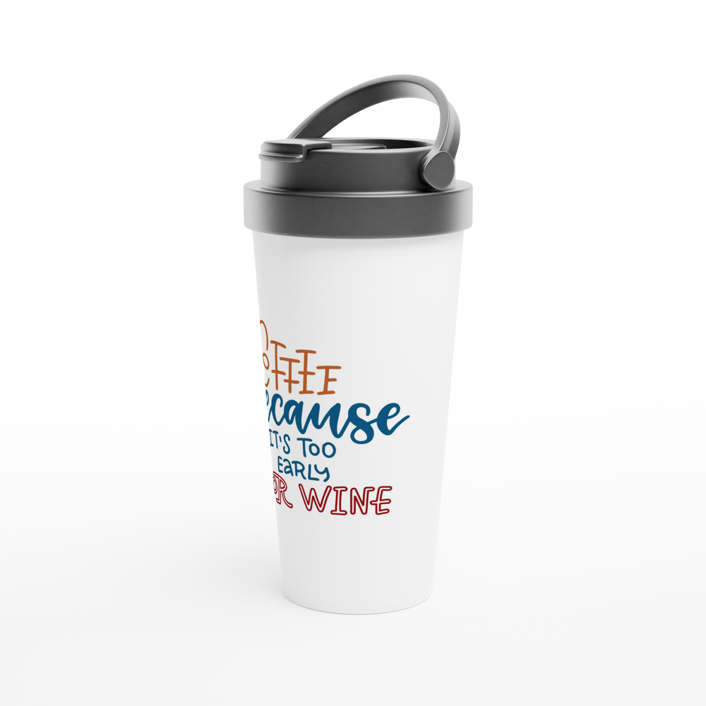 Coffee Because It's Too Early For Wine - White 15oz Stainless Steel Travel Mug Travel Mug Coffee Globally Fulfilled
