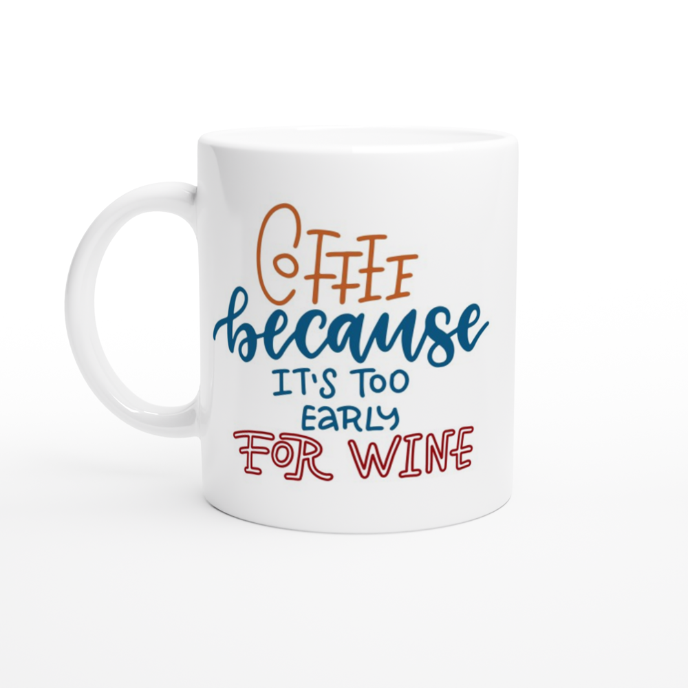 Coffee, Because It's Too Early For Wine - White 11oz Ceramic Mug White 11oz Mug Coffee Globally Fulfilled