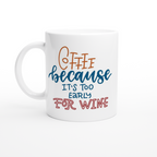 Coffee, Because It's Too Early For Wine - White 11oz Ceramic Mug White 11oz Ceramic Mug White 11oz Mug Coffee Globally Fulfilled