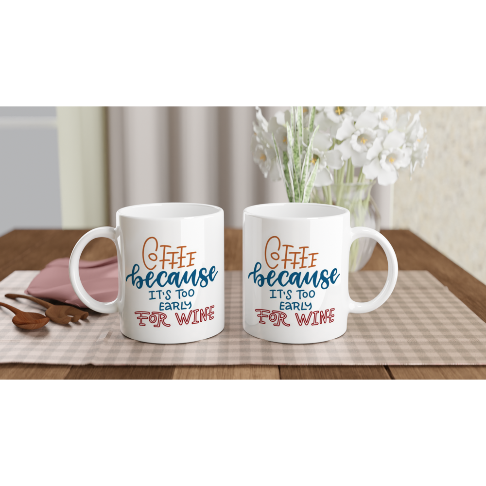 Coffee, Because It's Too Early For Wine - White 11oz Ceramic Mug White 11oz Mug Coffee Globally Fulfilled